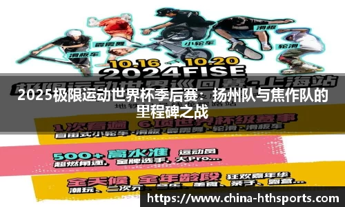 2025极限运动世界杯季后赛：扬州队与焦作队的里程碑之战