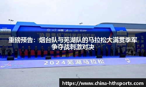 重磅预告：烟台队与芜湖队的马拉松大满贯季军争夺战刺激对决