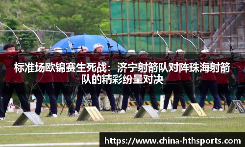 标准场欧锦赛生死战：济宁射箭队对阵珠海射箭队的精彩纷呈对决