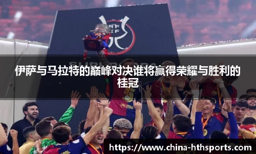 伊萨与马拉特的巅峰对决谁将赢得荣耀与胜利的桂冠